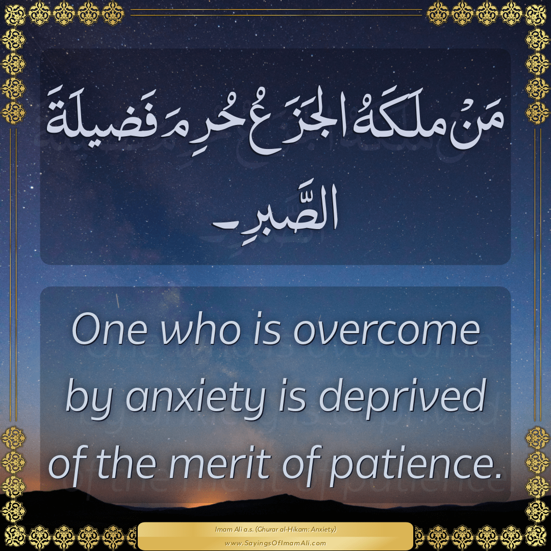 One who is overcome by anxiety is deprived of the merit of patience.